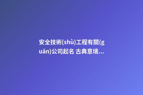 安全技術(shù)工程有關(guān)公司起名 古典意境公司名字大全參考-第1張-公司起名-玄機(jī)派
